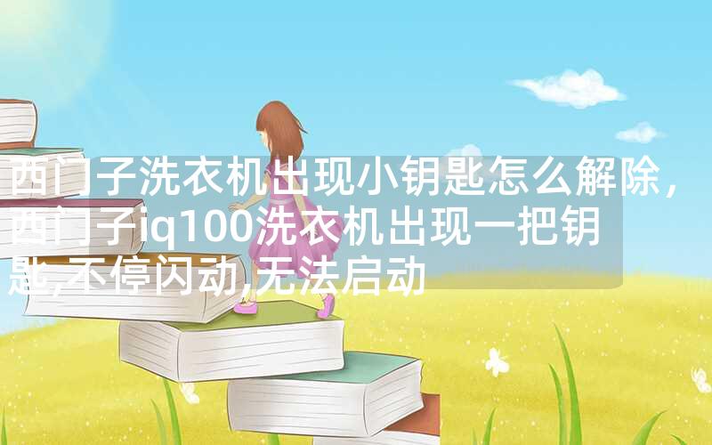 西门子洗衣机出现小钥匙怎么解除，西门子iq100洗衣机出现一把钥匙,不停闪动,无法启动