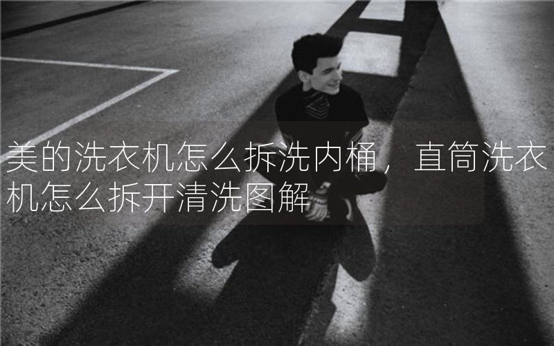 美的洗衣机怎么拆洗内桶，直筒洗衣机怎么拆开清洗图解