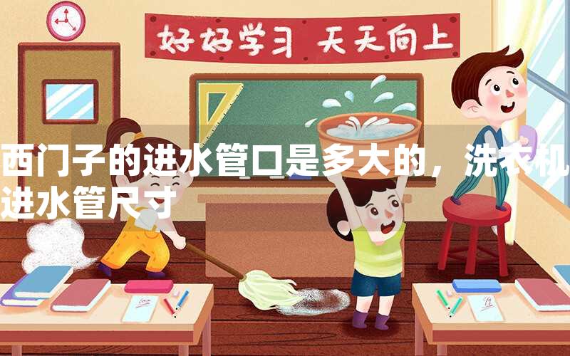 西门子的进水管口是多大的，洗衣机进水管尺寸