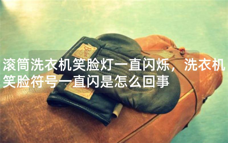 滚筒洗衣机笑脸灯一直闪烁，洗衣机笑脸符号一直闪是怎么回事