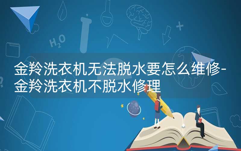 金羚洗衣机无法脱水要怎么维修-金羚洗衣机不脱水修理