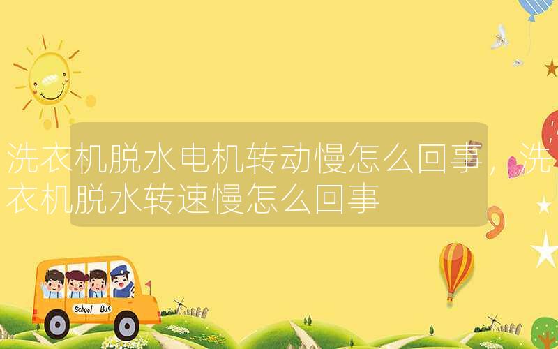 洗衣机脱水电机转动慢怎么回事，洗衣机脱水转速慢怎么回事