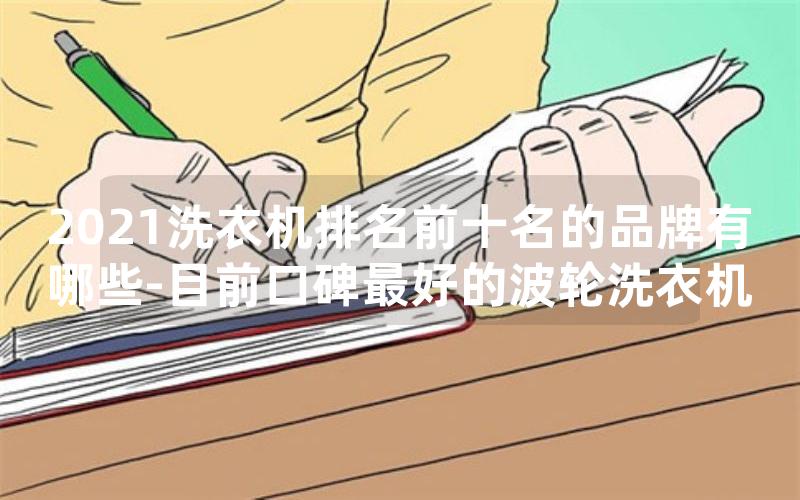 2021洗衣机排名前十名的品牌有哪些-目前口碑最好的波轮洗衣机 2021洗衣机排名前十名的品牌有哪些-目前口碑最好的波轮洗衣机
