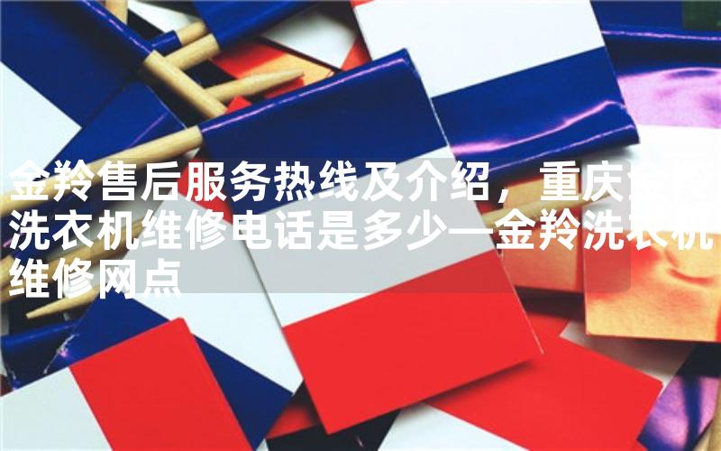 金羚售后服务热线及介绍，重庆金羚洗衣机维修电话是多少—金羚洗衣机维修网点