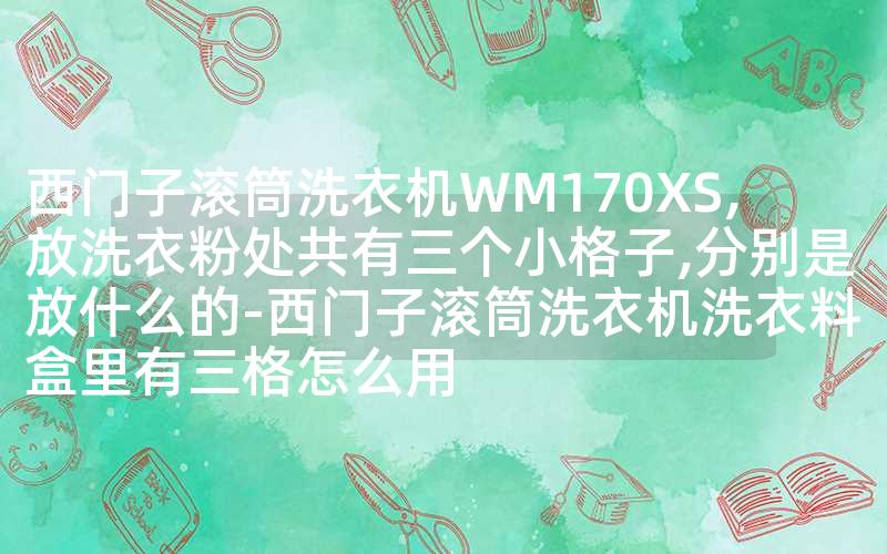 西门子滚筒洗衣机WM170XS,放洗衣粉处共有三个小格子,分别是放什么的-西门子滚筒洗衣机洗衣料盒里有三格怎么用