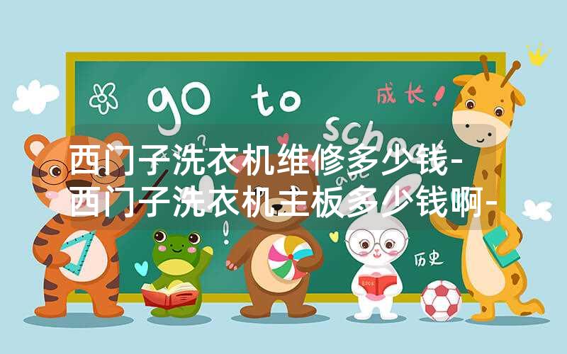 西门子洗衣机维修多少钱-西门子洗衣机主板多少钱啊-