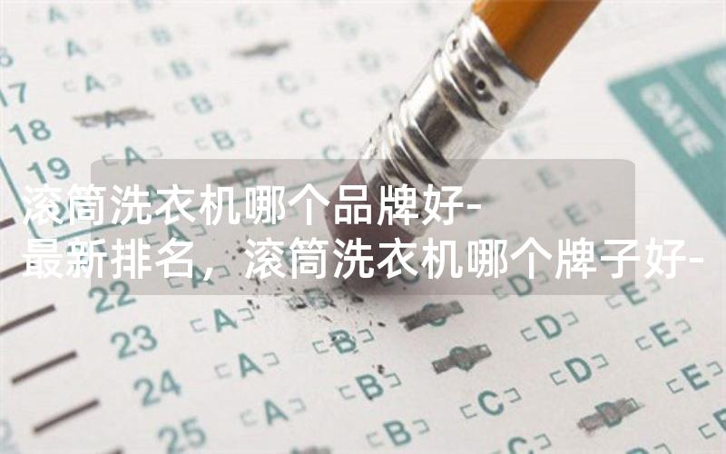 滚筒洗衣机哪个品牌好-最新排名，滚筒洗衣机哪个牌子好-