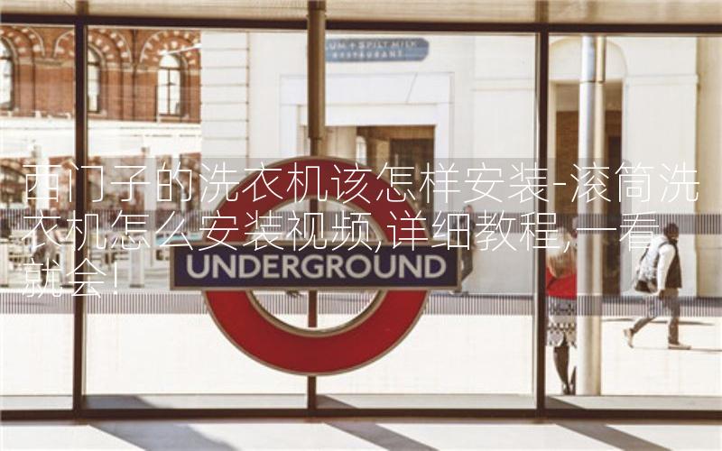 西门子的洗衣机该怎样安装-滚筒洗衣机怎么安装视频,详细教程,一看就会!
