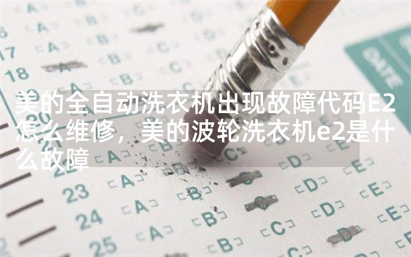 美的全自动洗衣机出现故障代码E2怎么维修，美的波轮洗衣机e2是什么故障