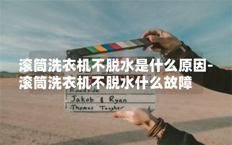 滚筒洗衣机不脱水是什么原因-滚筒洗衣机不脱水什么故障