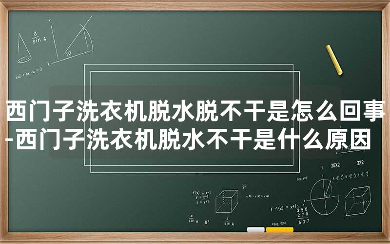 西门子洗衣机脱水脱不干是怎么回事-西门子洗衣机脱水不干是什么原因