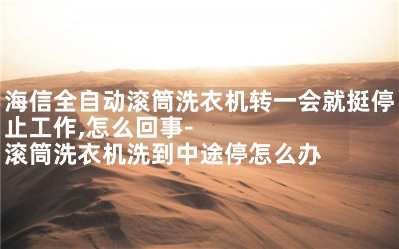 海信全自动滚筒洗衣机转一会就挺停止工作,怎么回事-滚筒洗衣机洗到中途停怎么办