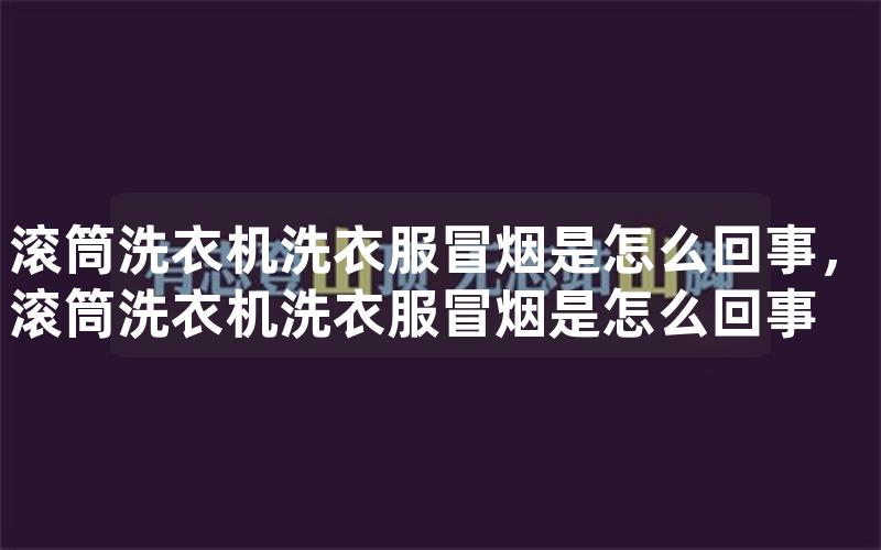 滚筒洗衣机洗衣服冒烟是怎么回事，滚筒洗衣机洗衣服冒烟是怎么回事